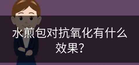 水煎包对抗氧化有什么效果？(水煎包对抗氧化有什么效果吗)
